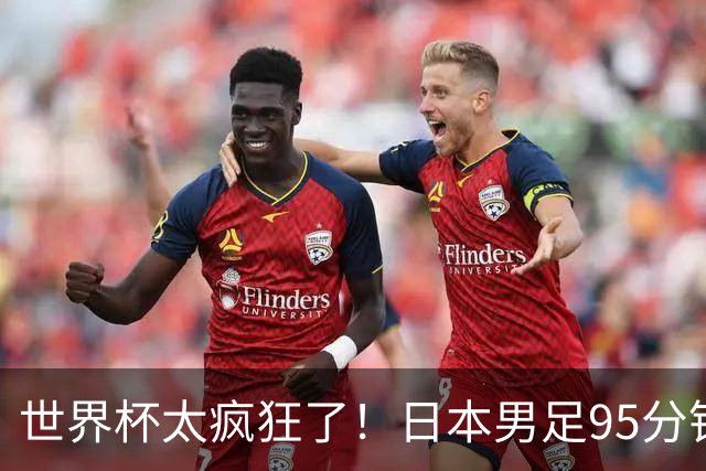 世界杯太疯狂了！日本男足95分钟被绝杀，1-2逆转无缘16强的背后故事与分析