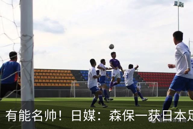 有能名帅！日媒：森保一获日本足协认可，或连续三次执教日本队