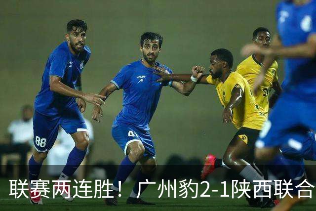 联赛两连胜！广州豹2-1陕西联合 王建明世界波韩轩头球建功