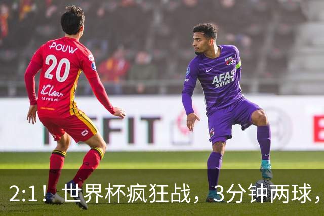 2:1！世界杯疯狂战，3分钟两球，英格兰半场领先东道主，冲击八强
